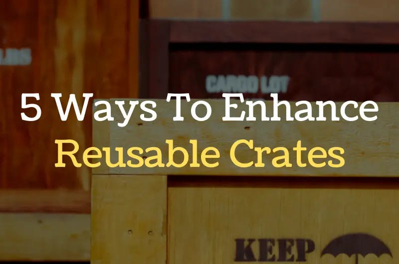 5 Ways to Enhance Reusable Crates